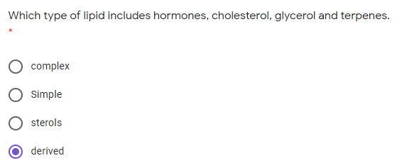 Which type of lipid includes hormones, cholesterol, glycerol and terpenes.
complex
Simple
sterols
derived
