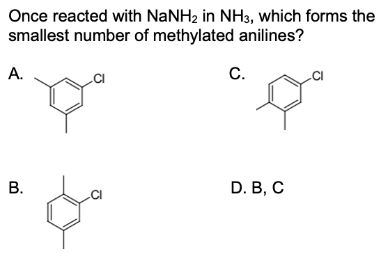 Once reacted with NaNH2 in NH3, which forms the
smallest number of methylated anilines?
А.
C.
D. В, C
.CI
B.
