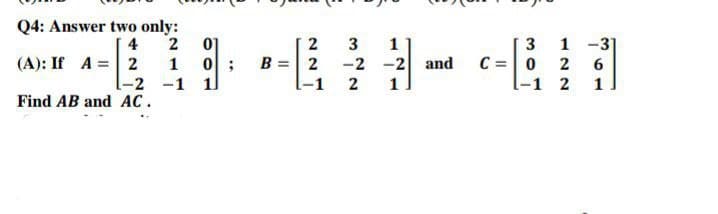 Q4: Answer two only:
4
2
2
1
-2
-1
AC.
(A): If A =
Find AB and
01
0;
1
2
B = 2
l-1
3 1
-2 -2
2 1
and
3
C = 0
-1
1-31
2
6
2 1