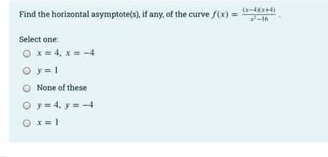 Find the horizontal asymptote(s), if any, of the curve f(x) = (x-x+)
-16
Select one:
○ x = 4, x=-4
O y = 1
None of these
○ y = 4, y = -4
O x = 1