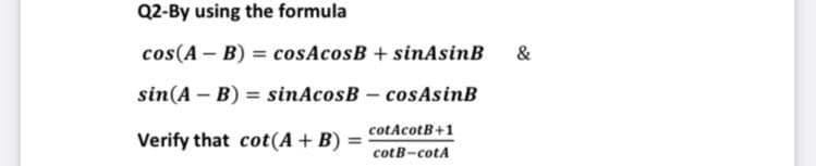 Q2-By using the formula
cos(A – B) = cosAcosB + sinAsinB
&
%3D
sin(A – B) = sinAcosB- cosAsinB
cotAcotB+1
Verify that cot(A + B)
cotB-cotA
