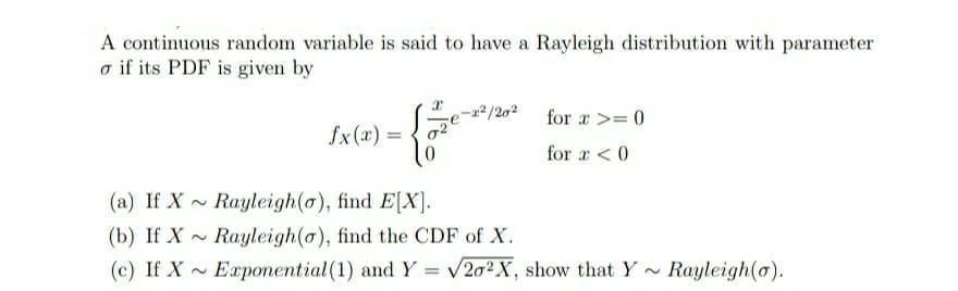 A continuous random variable is said to have a Rayleigh distribution with parameter
o if its PDF is given by
for r >= 0
fx(x) =
for x < 0
