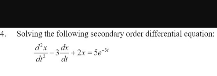 4. Solving the following secondary order differential equation:
d²x
dx
dt²
3. + 2x = 5e-³t
dt
