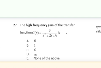 27. The high frequency gain of the transfer
6
function G(s)=2+25+6
A.
B.
0
1
6
is
C.
D.
00
E. None of the above
sym
valu