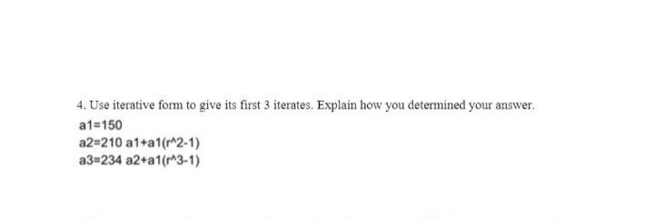 4. Use iterative form to give its first 3 iterates. Explain how you determined your answer.
a1=150
a2=210 a1+a1(r^2-1)
a3=234 a2+a1(r^3-1)