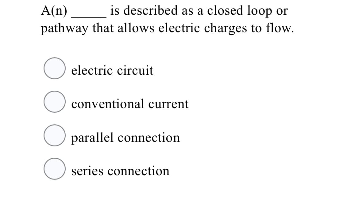 A(n)
is described as a closed loop or
pathway that allows electric charges to flow.
O electric circuit
conventional current
O parallel connection
O series connection
