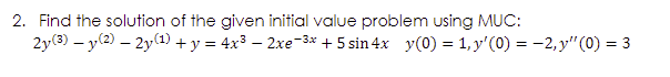 2. Find the solution of the given initial value problem using MUC:
2y(3) – y(2) – 2y(1) + y = 4x³ – 2xe-3* + 5 sin 4x y(0) = 1, y' (0) = -2, y" (0) = 3
