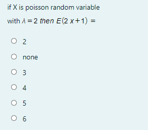 if X is poisson random variable
with A = 2 then E(2 x+1) =
O 2
O none
O 3
O 4
O 5
O 6
