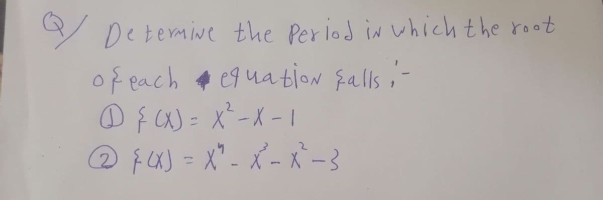 Y Detemive the Period in which the root
of each
D f )= X`-X-1
equation fallsi-
