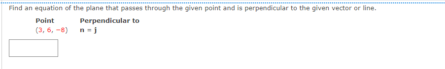 Find an equation of the plane that passes through the given point and is perpendicular to the given vector or line.
Point
Perpendicular to
(3, 6, -8)
n = j
