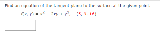 Find an equation of the tangent plane to the surface at the given point.
f(x, y) = x2 - 2xy + y², (5, 9, 16)
