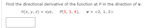 Find the directional derivative of the function at P in the direction of v.
h(x, y, z) = xyz,
P(5, 3, 4),
v = <2, 1, 2>
