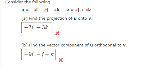 Consider the following.
u = -9i – 2j - 4k, v = 4j + 4k
(a) Find the projection of u onto v.
-3j – 3k
(b) Find the vector component of u orthogonal to v.
-9i -j+k
