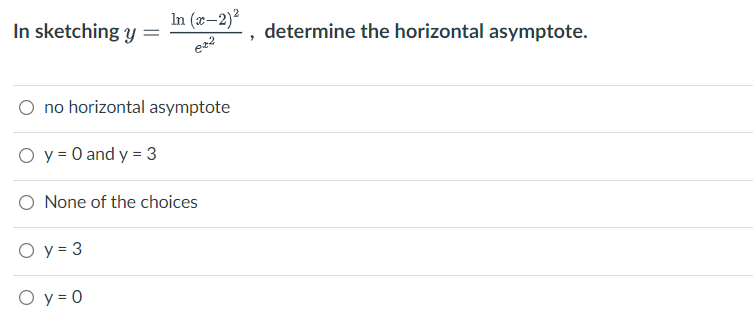 In (x-2)²
In sketching y =
ez²
O no horizontal asymptote
O y = 0 and y = 3
O None of the choices
O y = 3
O y = 0
determine the horizontal asymptote.
9