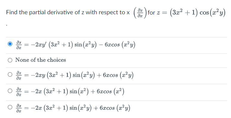 Find the partial derivative of z with respect to x (3) for z = (3x² + 1) cos(x²y)
dz · = −2xy' (3x² + 1) sin(x²y) — 6xcos (x²y)
əx
O None of the choices
dz =
−2xy (3x² + 1) sin(x²y) + 6xcos (x²y)
da
?z
= -
−2x (3x² + 1) sin(x²) + 6xcos (x²)
dx
?z
= −2x (3x² + 1) sin(x²y) + 6xcos (x²y)
?х