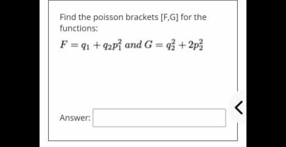 Find the poisson brackets [F,G] for the
functions:
F = q1 + q2pỉ and G = q + 2p
3
Answer:

