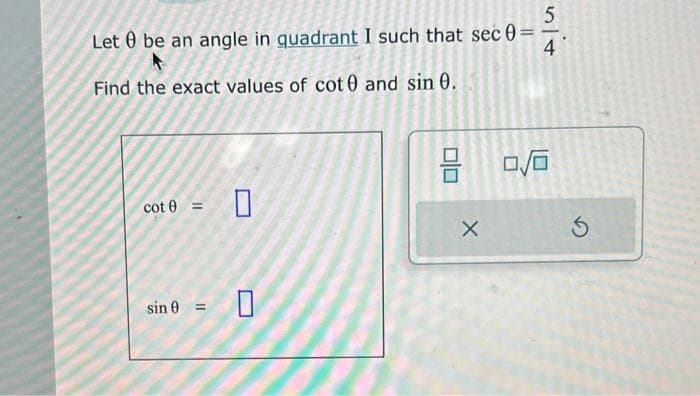 Let be an angle in quadrant I such that sec 0=
Find the exact values of cot and sin 0.
cot 0 = 0
sin 0 = 0
8
X
nit
5
4
0/0
3