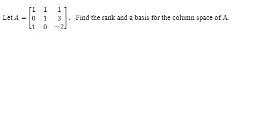 [1 1
Let A = 0 1
li o
1
Find the rank and a basis for the column space of A.
-2
