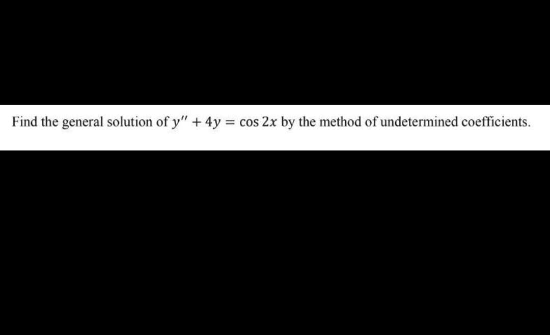Find the general solution of y" + 4y cos 2x by the method of undetermined coefficients.
