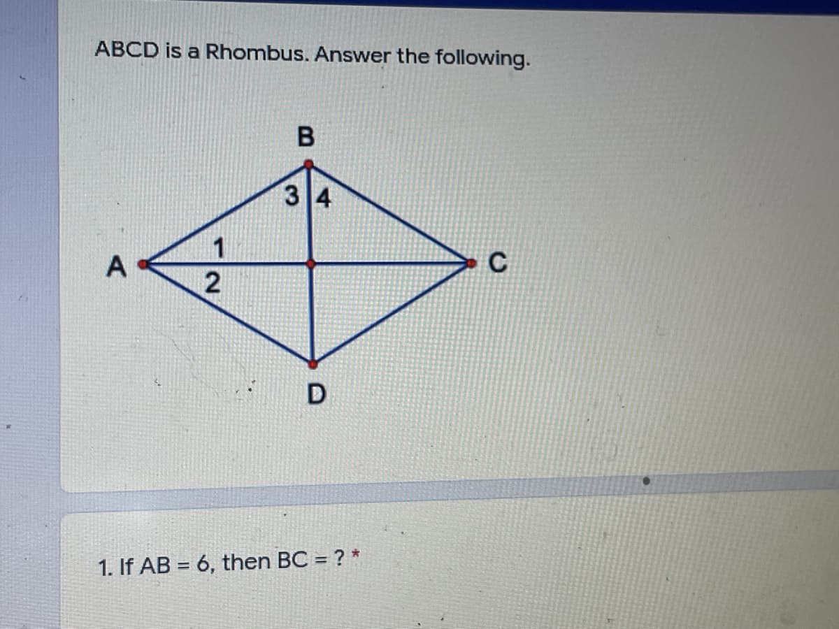 ABCD is a Rhombus. Answer the following.
B
3 4
1
C
A
1. If AB = 6, then BC = ? *
21
