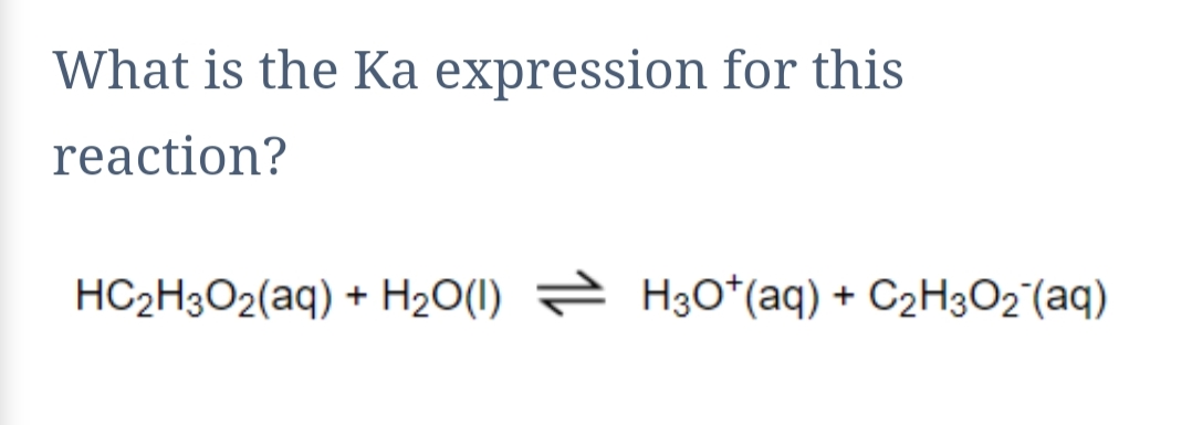 What is the Ka expression for this
reaction?
HC2H3O2(aq) + H2O(I) = H3O*(aq) + C2H3O2°(aq)

