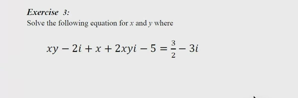 Exercise 3:
Solve the following equation for x and y where
3
3i
xy – 2i + x + 2xyi – 5 =--
2
