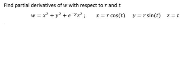 Find partial derivatives of w with respect to r and t
w = x? + y? + e=z² ;
x = r cos(t) y = r sin(t) z = t
