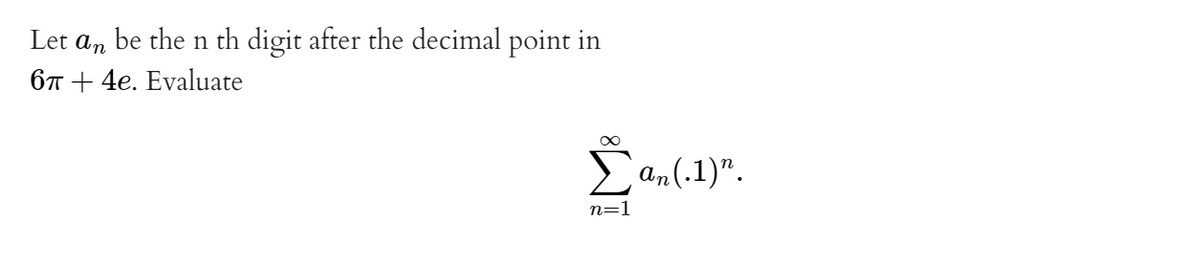 Let an be the n th digit after the decimal point in
67 + 4e. Evaluate
an(.1)".
n=1
