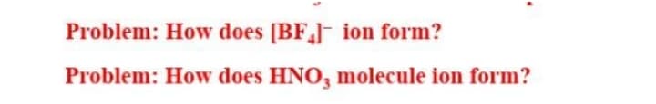 Problem: How does [BF] ion form?
Problem: How does HNO, molecule ion form?
