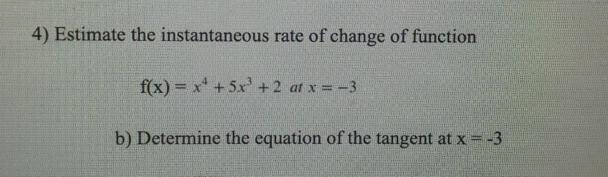 4) Estimate the instantaneous rate of change of function
f(x) = x + 5x +2 at x = -3
b) Determine the equation of the tangent atx--3
