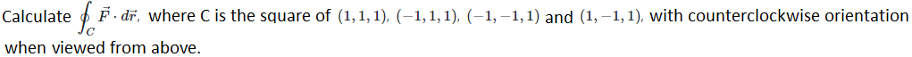 Calculate
F. dĩ, where C is the square of (1,1, 1), (–1, 1, 1), (–1, –1,1) and (1, –1,1), with counterclockwise orientation
when viewed from above.
