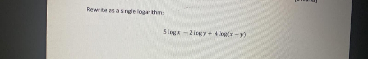 Rewrite as a single logarithm:
5 log x - 2 log y + 4 log(x – y)
