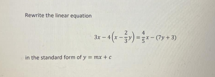 Rewrite the linear equation
4(x-3)=*-(7y + 3)
3x -
in the standard form of y = mx +c
