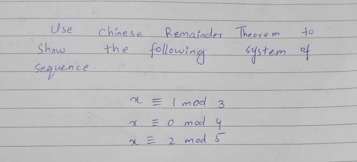 Use
chinese
Remainder Theorem
to
Show
the following
system of
n = I mod 3
= o mod 4
2 mod 5
