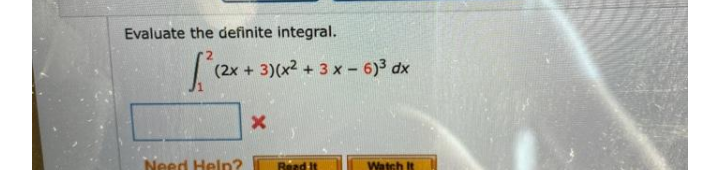 Evaluate the definite integral.
2x+
3)(x2 + 3 x - 6)3 dx
Need Help?
Watch It

