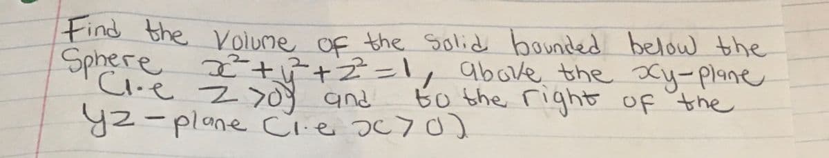 tind the olume of the solid bounded below the
OF the Solid
Sphere ²titZ=1,
Cre z >d and
above the ocy-plane
to the right of the
+2.
y2-plane Cie oc70
