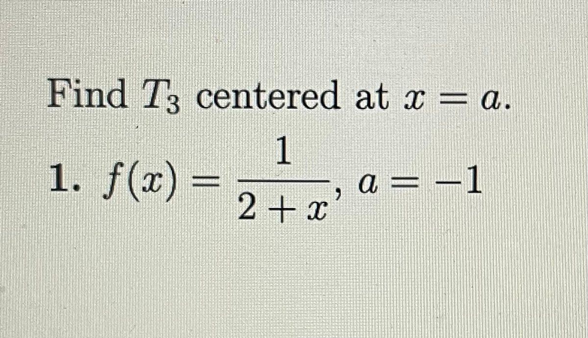 Find T3 centered at x = a.
1. f(x) =
1
a = –1
2+x
