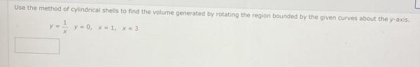 Use the method of cylindrical shells to find the volume generated by rotating the region bounded by the given curves about the y-axis.
y = 0, x= 1, x- 3
