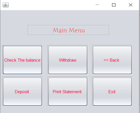 Main Menu
Check The balance
Withdraw
<< Back
Deposit
Print Statement
Exit
