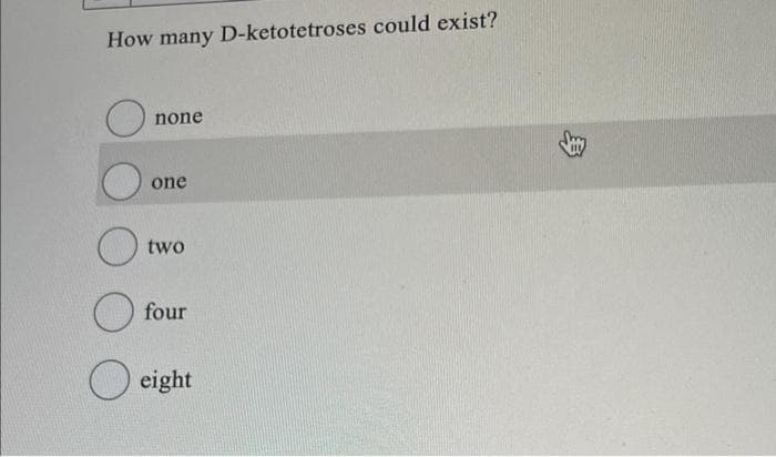 How many D-ketotetroses could exist?
O
O
none
one
two
four
eight