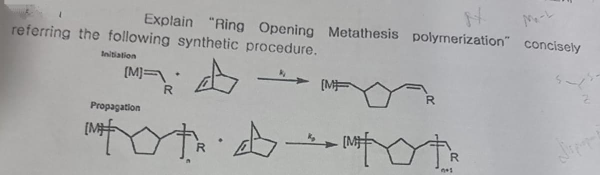 Explain "Ring Opening Metathesis polymerization" concisely
referring the following synthetic procedure.
Initiation
[M]
♦
[M]
2
R
R
Propagation
tot tot
A
R