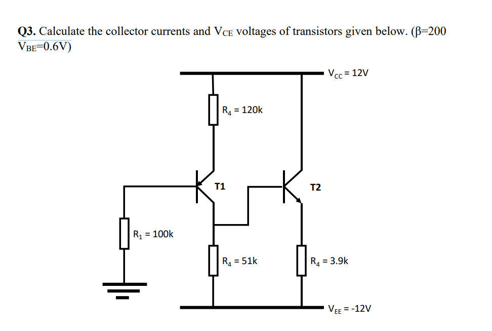 Q3. Calculate the collector currents and VCE voltages of transistors given below. (ẞ=200
VBE=0.6V)
R₁ = 100k
Vcc = 12V
R₁₁ = 120k
T1
T2
R₁ = 51k
R₁ = 3.9k
VEE =-12V