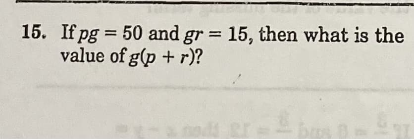 15. If pg = 50 and gr = 15, then what is the
value of g(p + r)?
%3D
nodd R
