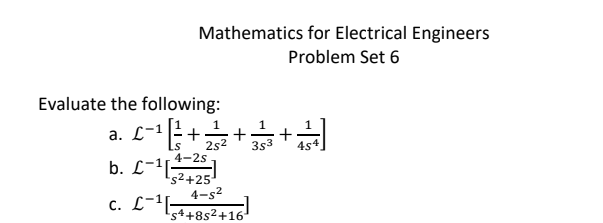 Mathematics for Electrical Engineers
Problem Set 6
Evaluate the following:
1
1
a. L-1
= -₁ | 1/2 +
b. C-¹ [225]
+ +
25² 353 4s
4-2s
s²+25
4-s²
c. L-¹
s4+85² +16¹