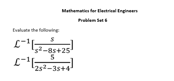 Mathematics for Electrical Engineers
Problem Set 6
Evaluate the following:
S
L-¹
Ls2-8s+25-
5
L-¹1-₂
2s2-3s+4-