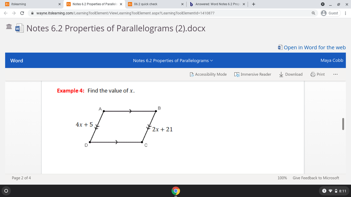 its itslearning
its Notes 6.2 Properties of Parallelo x
its 06.2 quick check
b Answered: Word Notes 6.2 Prop x
+
19
->
A wayne.itslearning.com/Learning ToolElement/ViewLearning ToolElement.aspx?Learning ToolElementId=1410877
8 Guest
IO Notes 6.2 Properties of Parallelograms (2).docx
w
O Open in Word for the web
Word
Notes 6.2 Properties of Parallelograms v
Maya Cobb
A Accessibility Mode
5 Immersive Reader
I Download
무 Print
Example 4: Find the value of x.
A
B
4х + 5
2х + 21
Page 2 of 4
Give Feedback to Microsoft
100%
O 9 A 8:11
