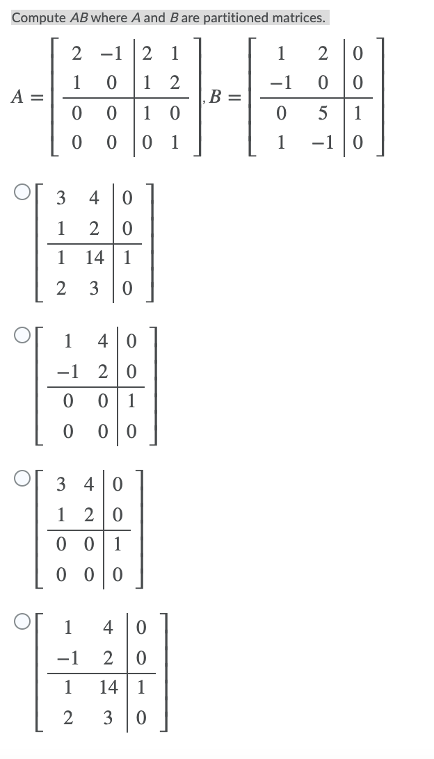 Compute AB where A and Bare partitioned matrices.
2
-1
2
1
1
1
A =
1
2
В —
-1
1
1
1
1
-1
3
4
1
1
14
1
2
1
4
-1
2
1
3
4|0
1
2 0
1
1
4
-1
1
14 1
2
3
3.

