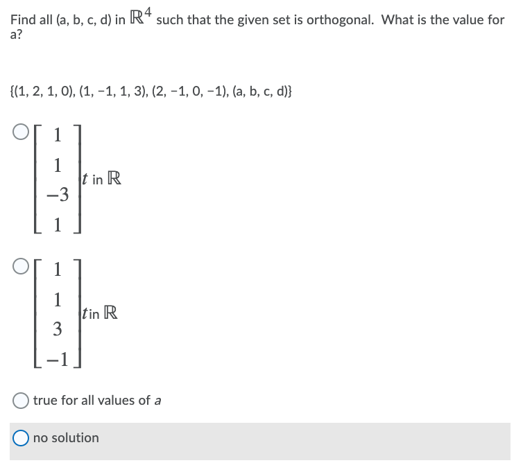 Find all (a, b, c, d) in R* such that the given set is orthogonal. What is the value for
а?
(1, 2, 1, 0), (1, -1, 1, 3), (2, -1, 0, -1), (а, b, с, d)}
1
1
t in R
-3
tin R
3
) true for all values of a
no solution
