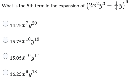 What is the 5th term in the expansion of (2x²y³ – ¹y)⁹
14.25x7y20
15.75x¹0 y 19
15.05x¹0 y ¹7
16.25x y18