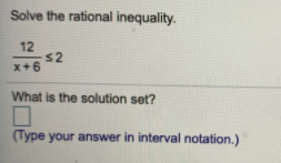Solve the rational inequality.
12
s2
x+6
What is the solution set?
(Type your answer in interval notation.)

